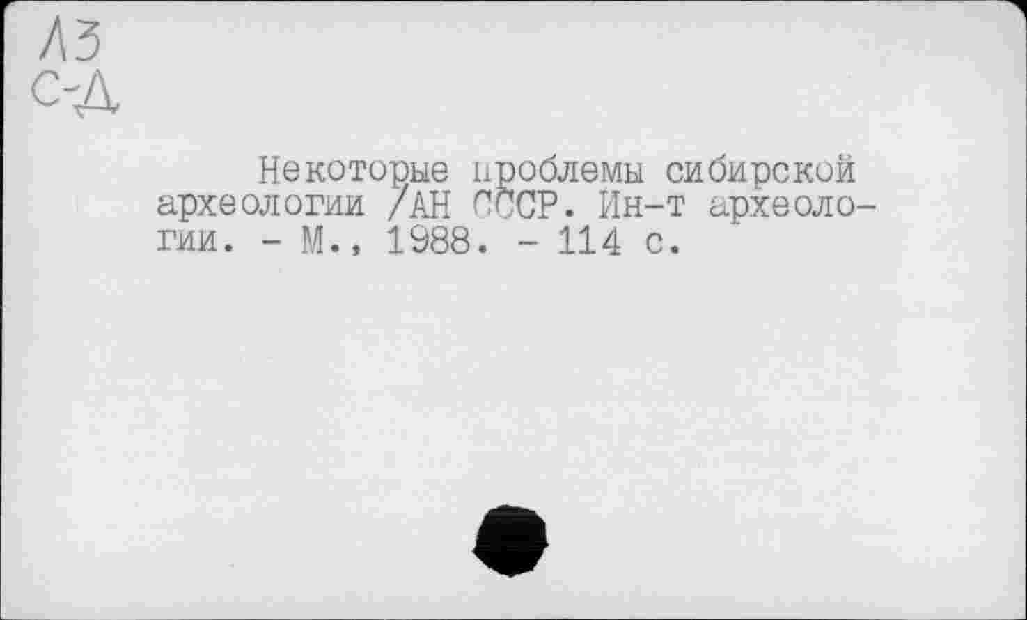 ﻿лз C'A
Некоторые проблемы сибирской археологии /АН СССР. Ин-т археологии. - М., 1988. - 114 с.